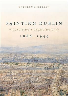 Painting Dublin, 1886 1949 : Visualising a Changing City, Paperback by Millig...