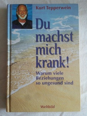 Du machst mich krank! Die Sprache der Symptome erkennen und verstehen. Warum vie