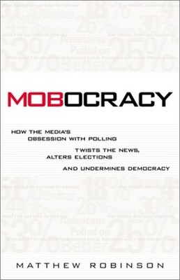 Mobocracy : How the Media's Obsession with Polling Twists the New