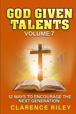 God Given Talents - Volume 7: 12 Ways to Encourage the Next Generation by Claren