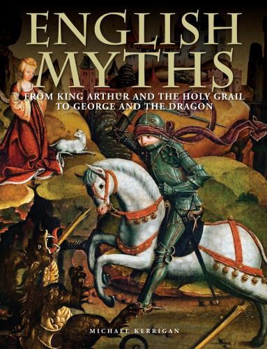 English Myths : From King Arthur and the Holy Grail to George and the Dragon ...