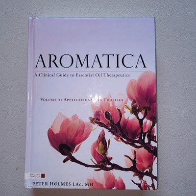 Aromatica: A Clinical Guide to Essential Oil Therapeutics Volume II