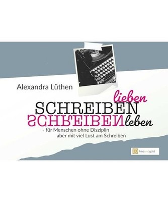 Schreiben lieben Schreiben leben: für Menschen ohne Disziplin, aber viel Lust a