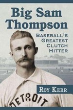 Big Sam Thompson: Baseball's Greatest Clutch Hitter by Roy Kerr: New
