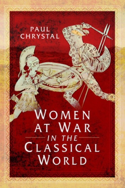Women at War in the Classical World by Paul Chrystal PAPERBACK 9781526781468