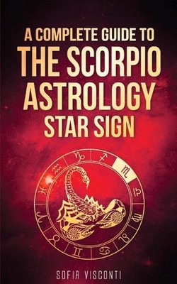 Scorpio: A Complete Guide To The Scorpio Astrology Star Sign (A Complete Guide T