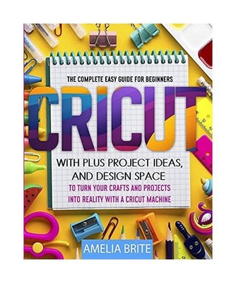 Cricut: The complete Easy Guide for Beginners with Plus Project Ideas, and Desig