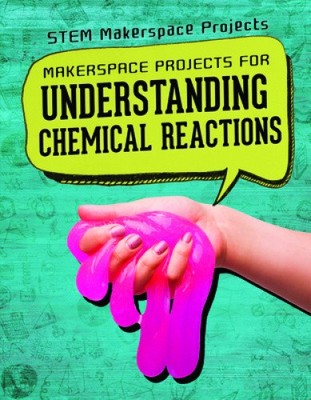 Makerspace Projects for Understanding Chemical Reactions (Stem Makerspace