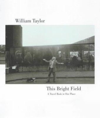 This Bright Field: A Travel Book in One Place - Taylor, William