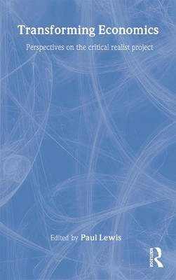 Transforming Economics: Perspectives on the Critical Realist Project by Paul Lew