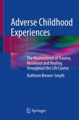 Adverse Childhood Experiences: The Neuroscience of Trauma, Resilience and Heali