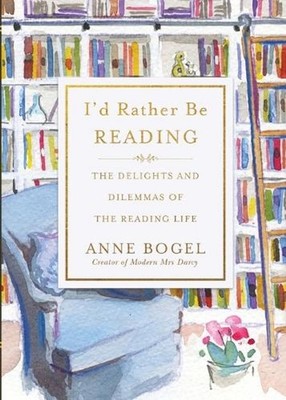 I'd Rather Be Reading: The Delights and Dilemmas of the Reading Life by Anne Bog