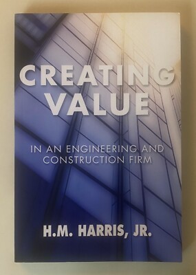 CREATING VALUE IN AN ENGINEERING AND CONSTRUCTION FIRM - H.M. Harris, Jr.
