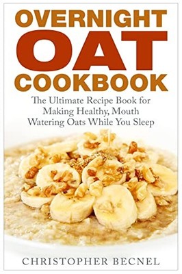 Overnight Oat Cookbook: The Ultimate Recipe Book for Making Healthy, Mouth Water