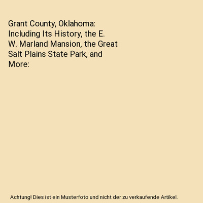 Grant County, Oklahoma: Including Its History, the E. W. Marland Mansion, the Gr