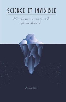 Science et invisible: Comment percevons-nous le monde qui nous entoure ? by Anna