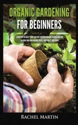 Organic Gardening For Beginners: Learn How to Easily Start and Run Your Own: New