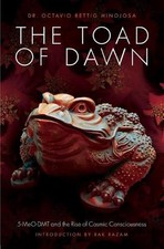 The Toad of Dawn: 5-Meo-Dmt and the Rise of Cosmic Consciousness by Dr. Octavio