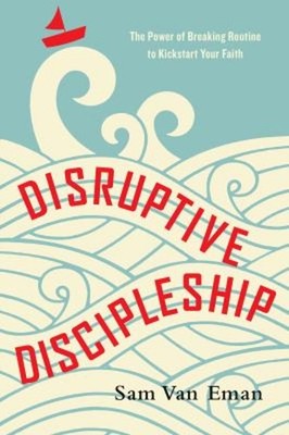 Disruptive Discipleship : The Power of Breaking Routine to Kickst