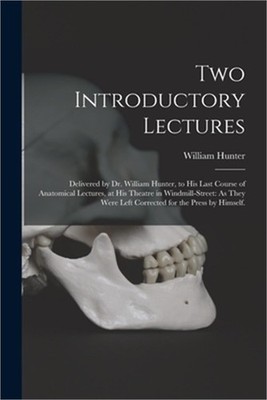 Two Introductory Lectures: Delivered by Dr. William Hunter, to His Last Course o