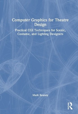 Computer Graphics for Theatre Design by Mark Reaney - 9781032946283