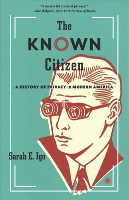 Known Citizen : A History of Privacy in Modern America, Paperback by Igo, Sar...