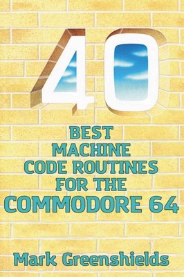 40 Best Machine Code Routines for the Commodore 64 by Mark Greenshields