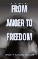 From Anger To Freedom | A Journey Of Healing And Deliverance | Bill Vincent