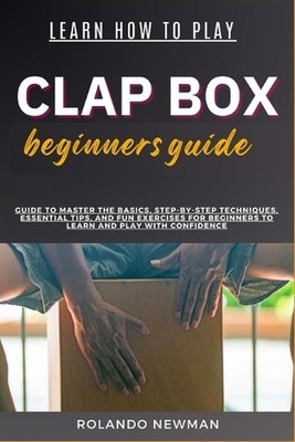 Learn How to Play Clap Box Beginners Guide: Guide To Master The Basics, Step-By-