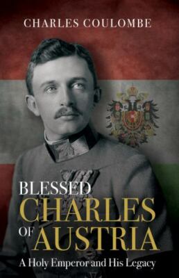 Blessed Charles of Austria : A Holy Emperor and His Legacy by Charles A. ...
