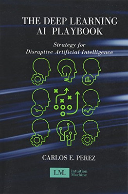 Das Deep Learning KI-Spielbuch: Strategie für disruptive... - Perez, Carlos E