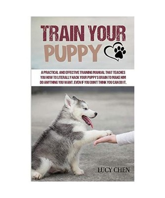 Train your Puppy: A Practical and Effective Training Manual that Teaches You How