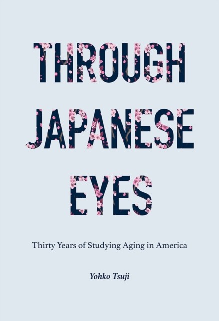 Through Japanese Eyes – Thirty Years of Studying Aging in America Tsuji Hardback