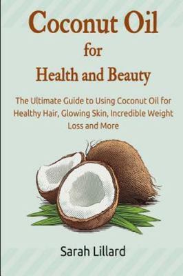 Coconut Oil for Health and Beauty : The Ultimate Guide to Using Coconut Oil f...