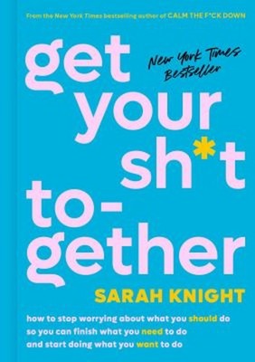Get Your Sh*t Together : How to Stop Worrying about What You Shou