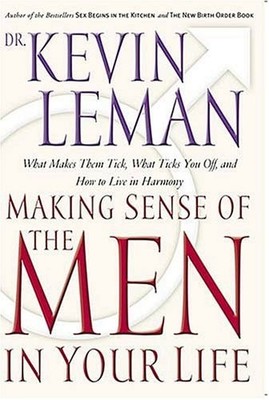 Making Sense Of The Men In Your Life What Makes Them Tick, What Ticks You Off, A