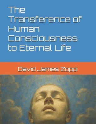 The Transference of Human Consciousness to Eternal Life by David James Zoppi Pap