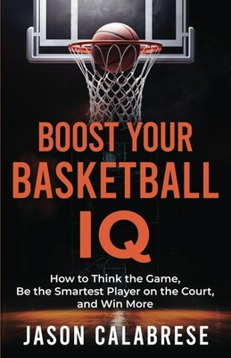 Boost Your Basketball IQ: How to Think the Game, Be Smartest Player on...