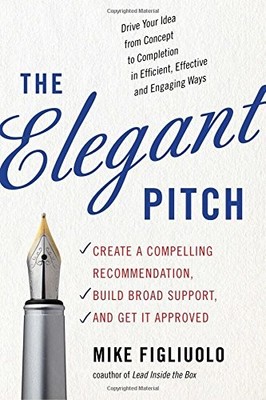 THE ELEGANT PITCH: CREATE A COMPELLING RECOMMENDATION, By Mike Figliuolo *Mint*