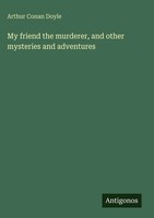 Arthur Conan Doyle | My Friend The Murderer, And Other Mysteries And Adventures