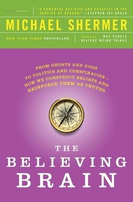 The Believing Brain: From Ghosts and Gods to Politics and Conspiracies---How We 