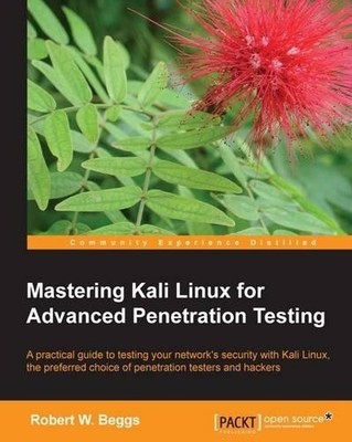 Robert W. Beggs Mastering Kali Linux for Advanced Penetration Testing (Digital)