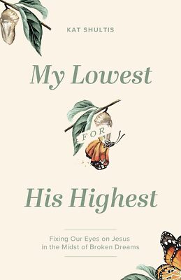 My Lowest for His Highest: Fixing Our Eyes on Jesus in the Midst of Broken Dream