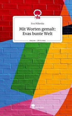 Mit Worten gemalt: Evas bunte Welt. Life is a Story - story.one Eva Mikeska
