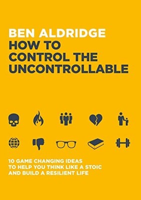 How to Control the Uncontrollable: 10 Game Changing Ideas to Hel