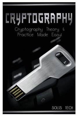 Cryptography: Cryptography Theory & Practice Made Easy! by Solis Tech (English)