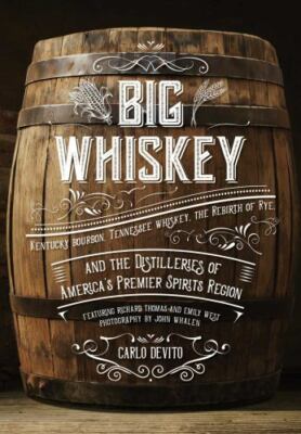 Big Whiskey : Kentucky Bourbon, Tennessee Whiskey, the Rebirth of Rye, and...