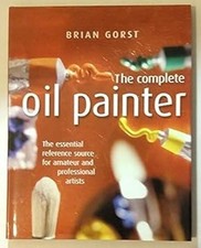 The Complete Oil Painter : The essential reference source for ama