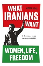 What Iranians Want: Women, Life, Freedom by Azizi, Arash