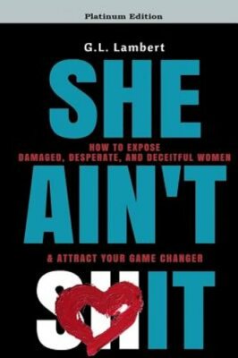 She Ain't It: How to Expose Damaged, Desperate, and Deceitful Women & Attract